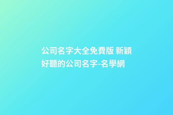 公司名字大全免費版 新穎好聽的公司名字-名學網